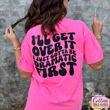 I’ll Get Over It I Just Gotta Be Dramatic First Tee
